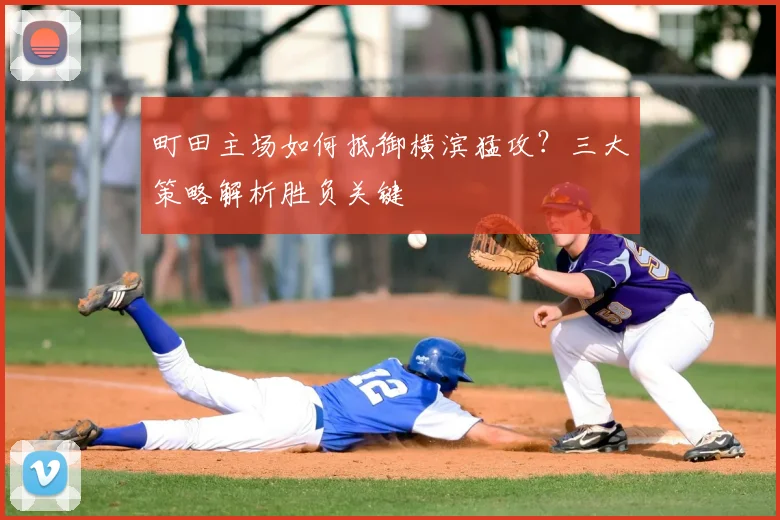 町田主场如何抵御横滨猛攻?三大策略解析胜负关键