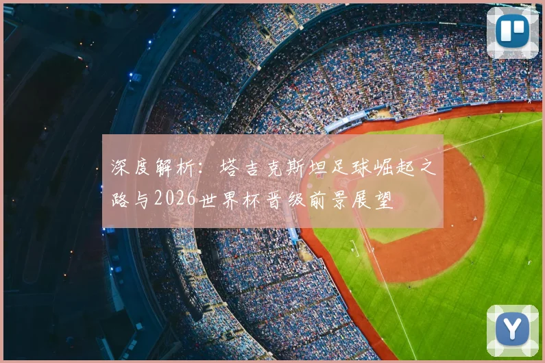 深度解析：塔吉克斯坦足球崛起之路与2026世界杯晋级前景展望