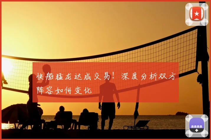 快船猛龙达成交易!深度分析双方阵容如何变化