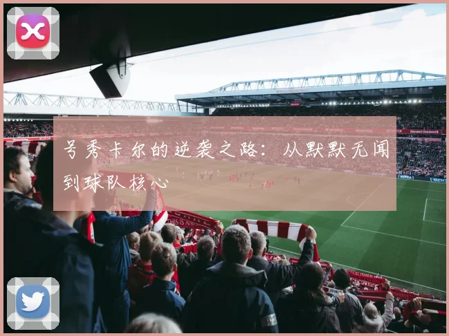 号秀卡尔的逆袭之路：从默默无闻到球队核心