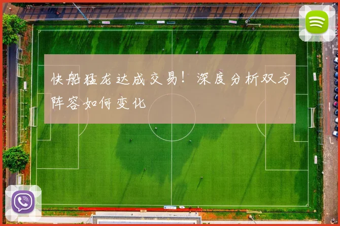 快船猛龙达成交易！深度分析双方阵容如何变化